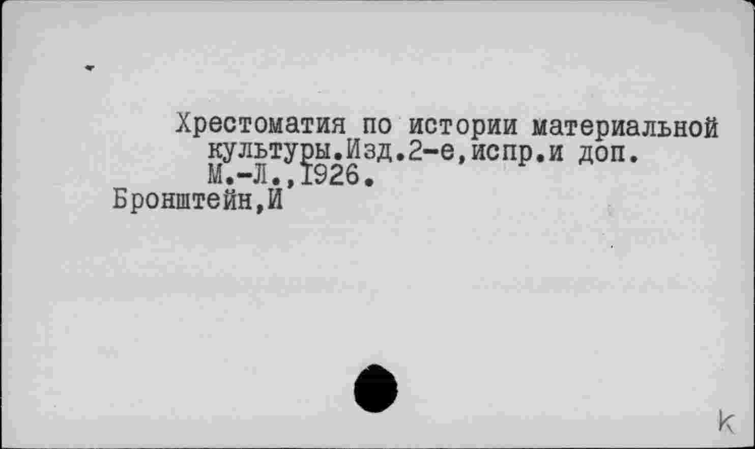 ﻿Хрестоматия по истории материальной культуры.Изд.2-е,испр.и доп.
Бронштейн,И*